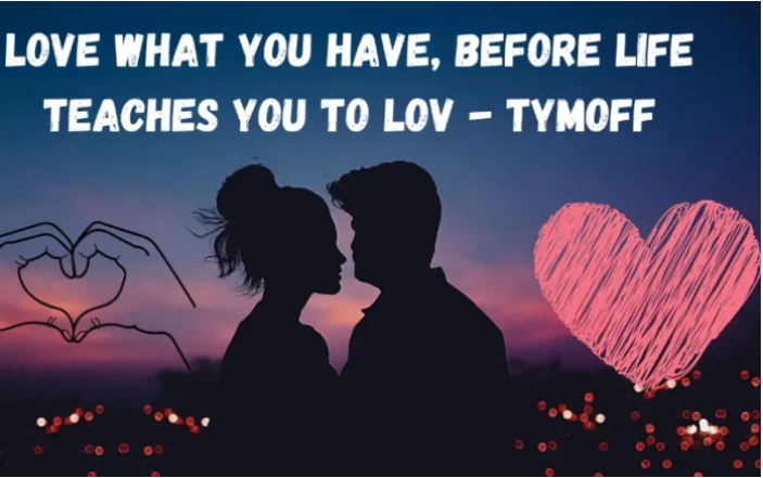 Love What You Have, Before Life Teaches You To Lov - Tymoff